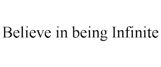 BELIEVE IN BEING INFINITE