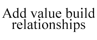 ADD VALUE BUILD RELATIONSHIPS