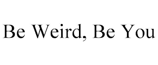 BE WEIRD, BE YOU