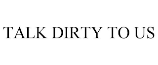 TALK DIRTY TO US