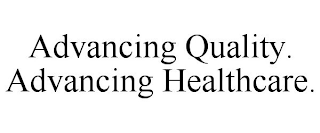 ADVANCING QUALITY. ADVANCING HEALTHCARE.