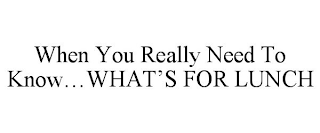 WHEN YOU REALLY NEED TO KNOW...WHAT'S FOR LUNCH