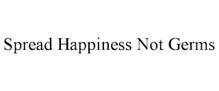 SPREAD HAPPINESS NOT GERMS