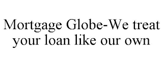 MORTGAGE GLOBE-WE TREAT YOUR LOAN LIKE OUR OWN