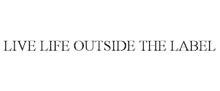 LIVE LIFE OUTSIDE THE LABEL