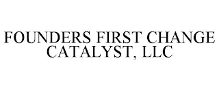 FOUNDERS FIRST CHANGE CATALYST, LLC