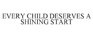 EVERY CHILD DESERVES A SHINING START