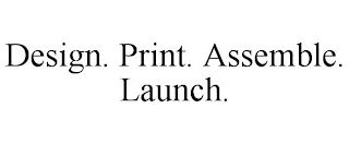 DESIGN. PRINT. ASSEMBLE. LAUNCH. trademark