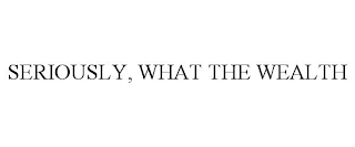 SERIOUSLY, WHAT THE WEALTH trademark