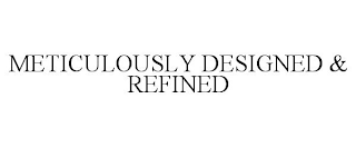 METICULOUSLY DESIGNED &amp; REFINED trademark