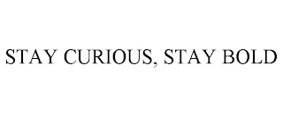 STAY CURIOUS, STAY BOLD