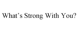 WHAT'S STRONG WITH YOU?