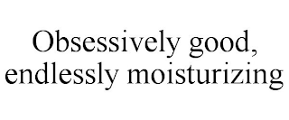 OBSESSIVELY GOOD, ENDLESSLY MOISTURIZING