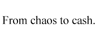 FROM CHAOS TO CASH.