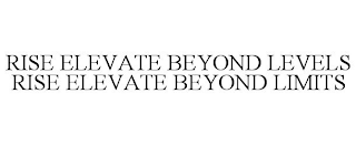 RISE ELEVATE BEYOND LEVELS RISE ELEVATE BEYOND LIMITS