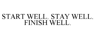 START WELL. STAY WELL. FINISH WELL.