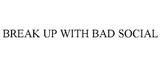 BREAK UP WITH BAD SOCIAL