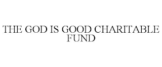 THE GOD IS GOOD CHARITABLE FUND