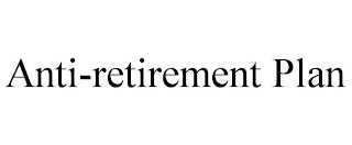 ANTI-RETIREMENT PLAN