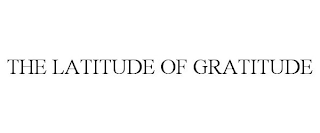 THE LATITUDE OF GRATITUDE