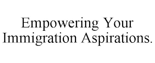 EMPOWERING YOUR IMMIGRATION ASPIRATIONS.