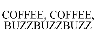 COFFEE, COFFEE, BUZZBUZZBUZZ