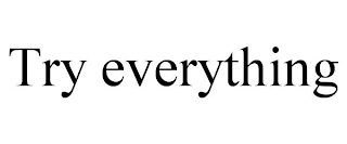TRY EVERYTHING