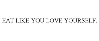 EAT LIKE YOU LOVE YOURSELF.