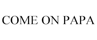 COME ON PAPA