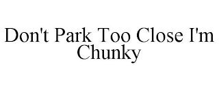 DON'T PARK TOO CLOSE I'M CHUNKY