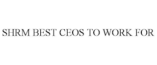 SHRM BEST CEOS TO WORK FOR