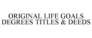 ORIGINAL LIFE GOALS DEGREES TITLES & DEEDS