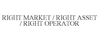 RIGHT MARKET / RIGHT ASSET / RIGHT OPERATOR