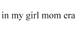 IN MY GIRL MOM ERA