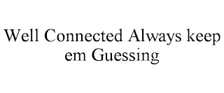 WELL CONNECTED ALWAYS KEEP EM GUESSING