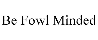 BE FOWL MINDED
