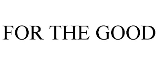 FOR THE GOOD