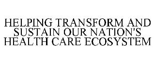 HELPING TRANSFORM AND SUSTAIN OUR NATION'S HEALTH CARE ECOSYSTEM
