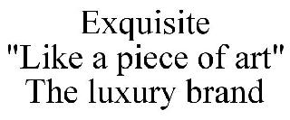 EXQUISITE "LIKE A PIECE OF ART" THE LUXURY BRAND