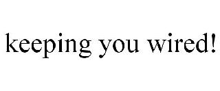 KEEPING YOU WIRED!