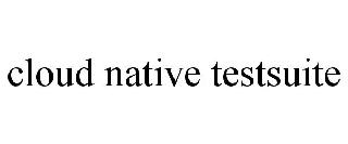 CLOUD NATIVE TESTSUITE