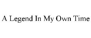 A LEGEND IN MY OWN TIME