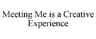 MEETING ME IS A CREATIVE EXPERIENCE