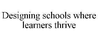 DESIGNING SCHOOLS WHERE LEARNERS THRIVE