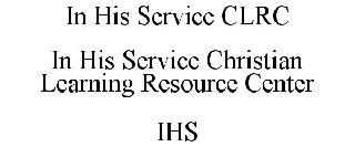 IN HIS SERVICE CLRC IN HIS SERVICE CHRISTIAN LEARNING RESOURCE CENTER IHS