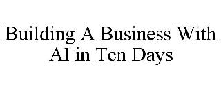 BUILDING A BUSINESS WITH AI IN TEN DAYS