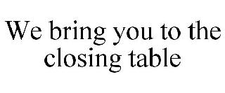 WE BRING YOU TO THE CLOSING TABLE