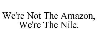 WE'RE NOT THE AMAZON, WE'RE THE NILE.