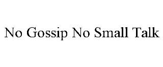 NO GOSSIP NO SMALL TALK