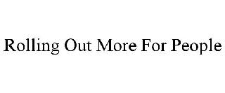 ROLLING OUT MORE FOR PEOPLE